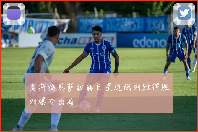 奥斯梅恩萨拉赫巨星连线利雅得胜利爆冷出局