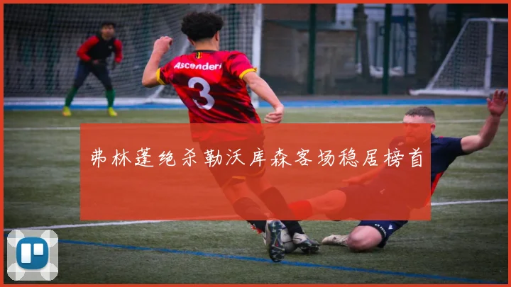 弗林蓬绝杀勒沃库森客场稳居榜首