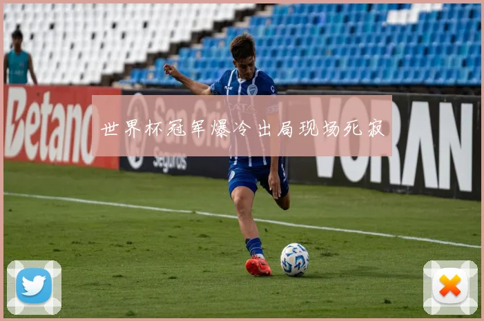 世界杯冠军爆冷出局现场死寂