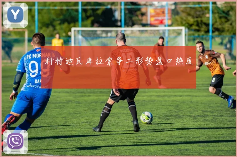 科特迪瓦库拉索争二形势盘口热度