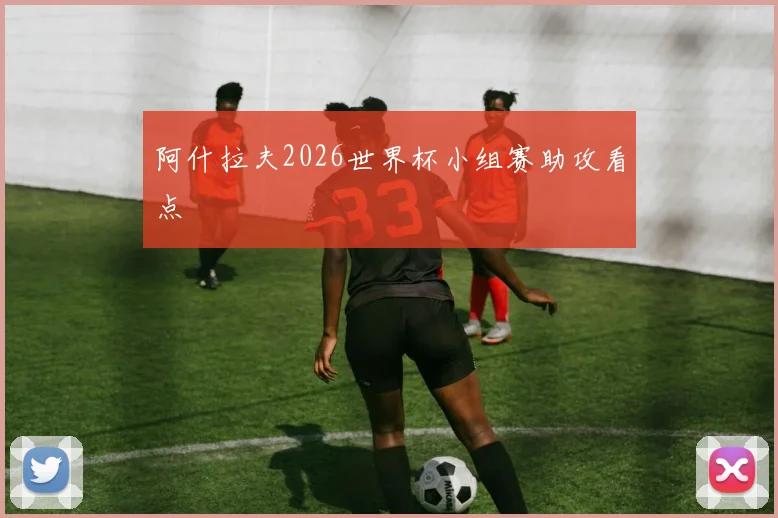 阿什拉夫2026世界杯小组赛助攻看点
