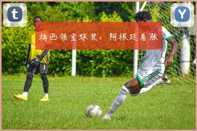 梅西领金球奖，阿根廷看涨