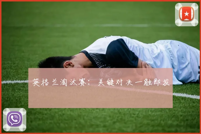 英格兰淘汰赛：关键对决一触即发
