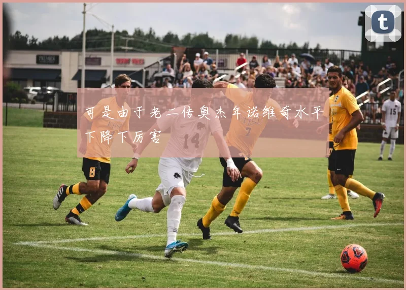 可是由于老二传奥杰年诺维奇水平下降下厉害