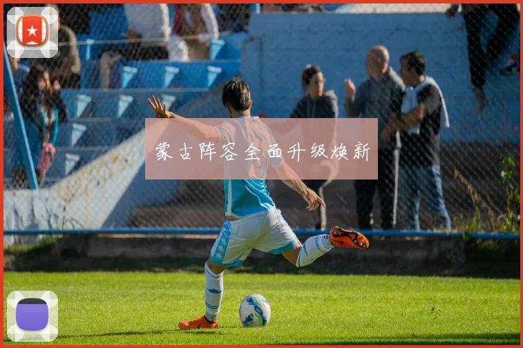 蒙古阵容全面升级焕新