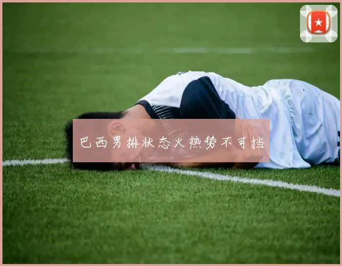 巴西男排状态火热势不可挡