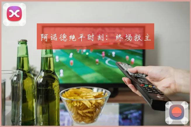 阿诺德绝平时刻：终场救主