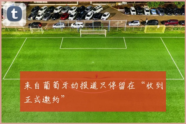 来自葡萄牙的报道只停留在“收到正式邀约”
