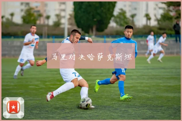马里对决哈萨克斯坦