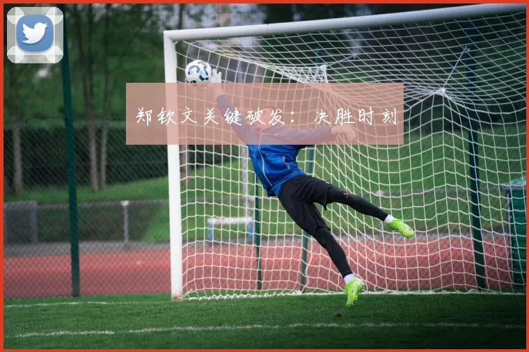 郑钦文关键破发：决胜时刻