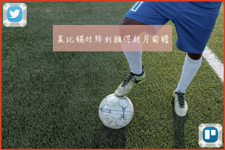 莱比锡对阵利雅得新月前瞻