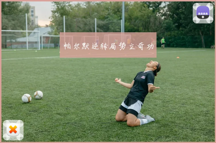 帕尔默逆转局势立奇功