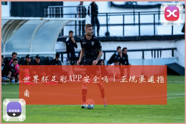 世界杯足彩APP安全吗｜正规渠道指南