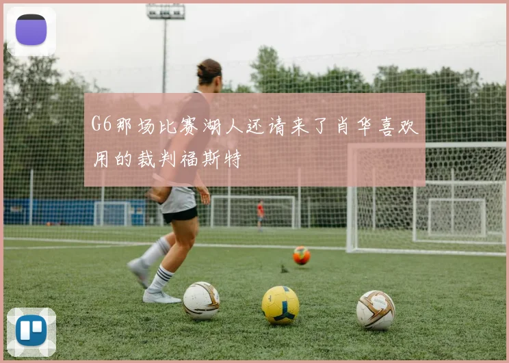 G6那场比赛湖人还请来了肖华喜欢用的裁判福斯特