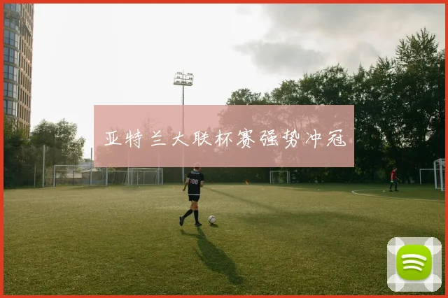 亚特兰大联杯赛强势冲冠