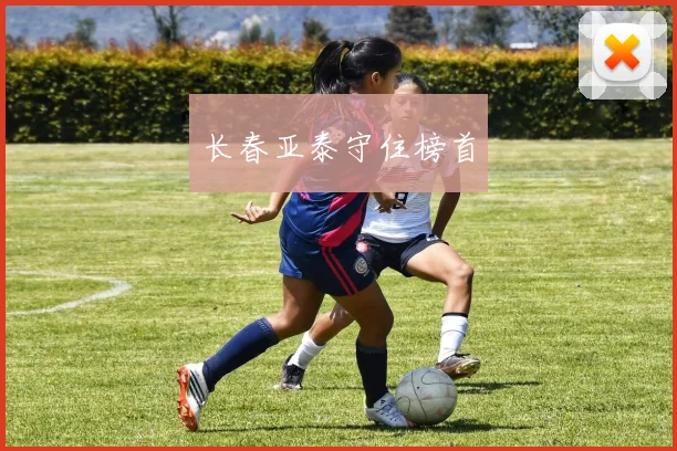 长春亚泰守住榜首
