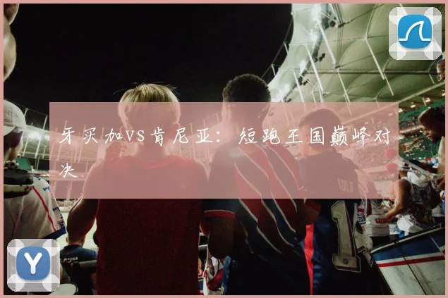 牙买加vs肯尼亚：短跑王国巅峰对决