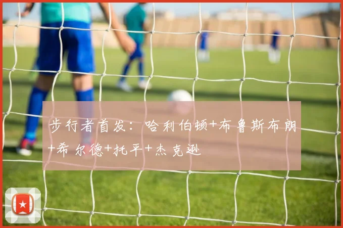步行者首发：哈利伯顿+布鲁斯布朗+希尔德+托平+杰克逊