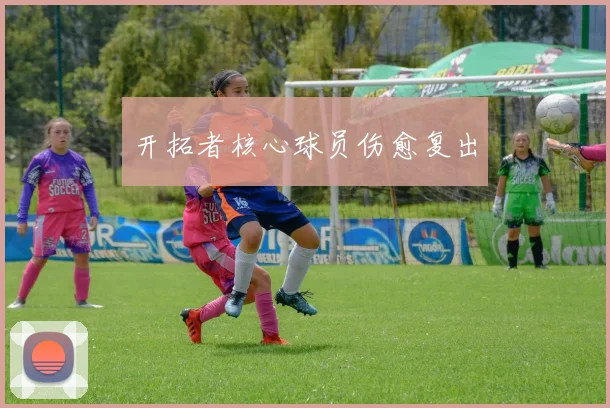 开拓者核心球员伤愈复出