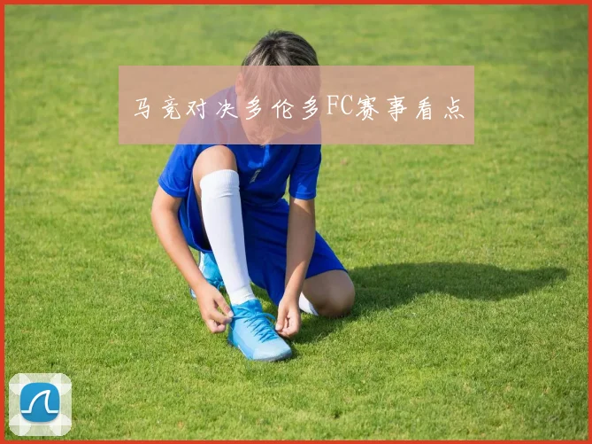 马竞对决多伦多FC赛事看点