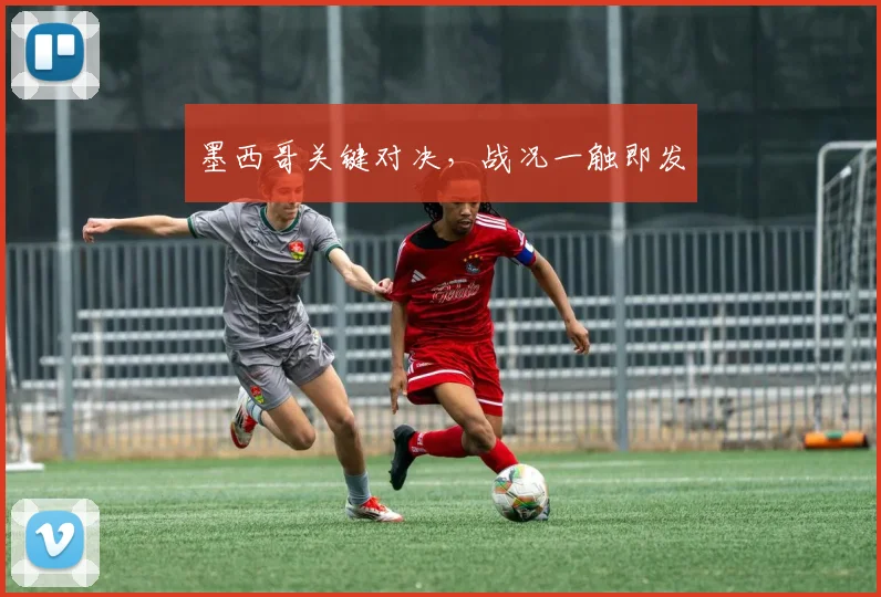 墨西哥关键对决，战况一触即发
