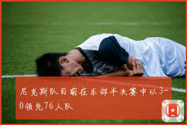 尼克斯队目前在东部半决赛中以3-0领先76人队