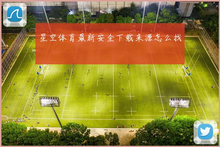 星空体育最新安全下载来源怎么找