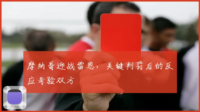摩纳哥迎战雷恩，关键判罚后的反应考验双方