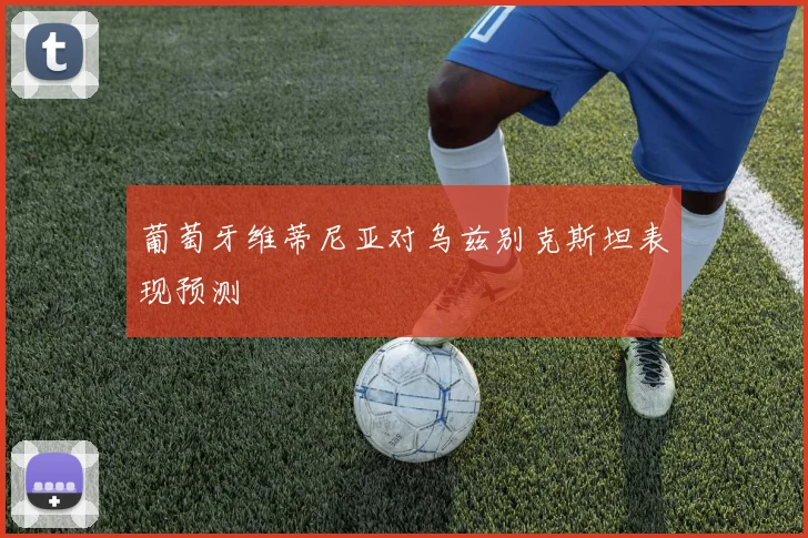 葡萄牙维蒂尼亚对乌兹别克斯坦表现预测