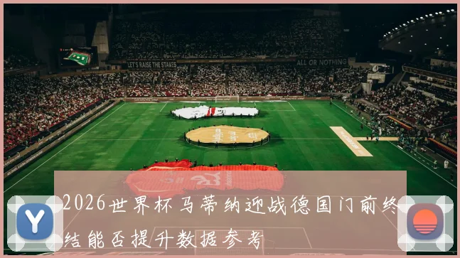 2026世界杯马蒂纳迎战德国门前终结能否提升数据参考