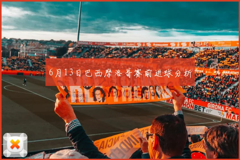 6月13日巴西摩洛哥赛前进球分析