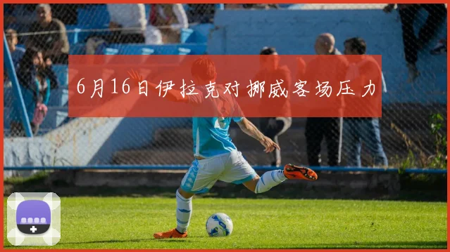 6月16日伊拉克对挪威客场压力