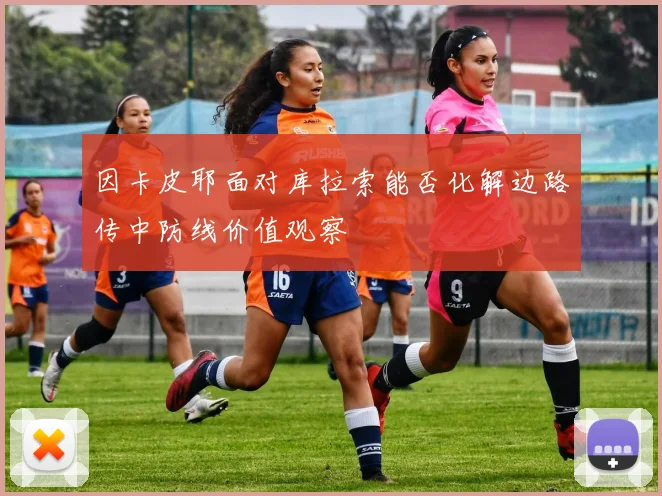 因卡皮耶面对库拉索能否化解边路传中防线价值观察