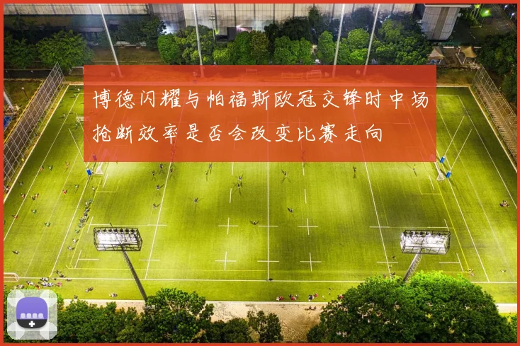 博德闪耀与帕福斯欧冠交锋时中场抢断效率是否会改变比赛走向