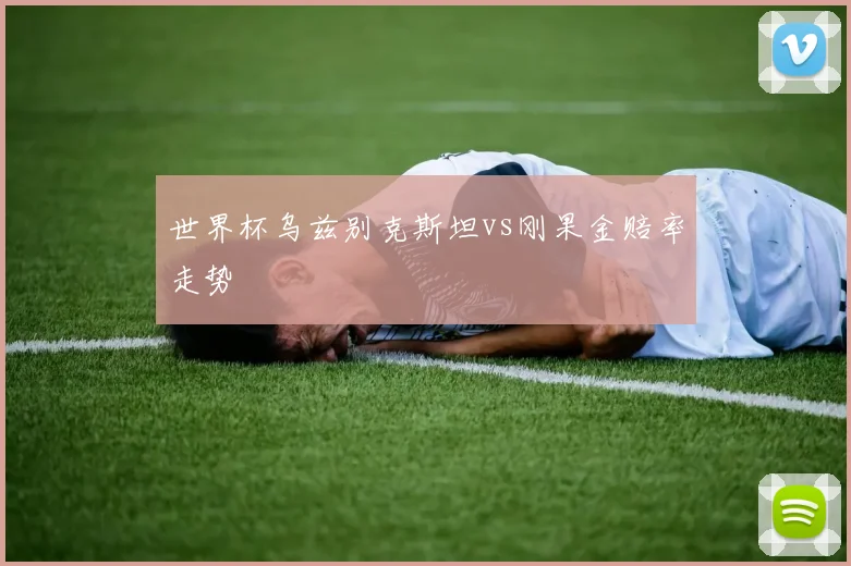 世界杯乌兹别克斯坦vs刚果金赔率走势