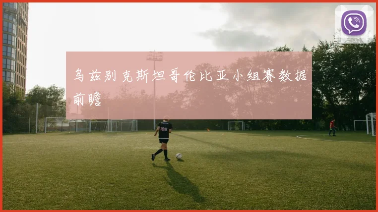 乌兹别克斯坦哥伦比亚小组赛数据前瞻