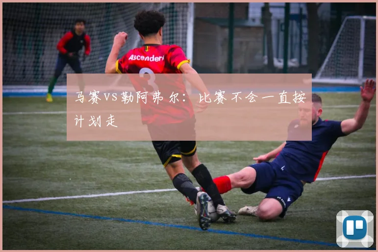 马赛vs勒阿弗尔:比赛不会一直按计划走