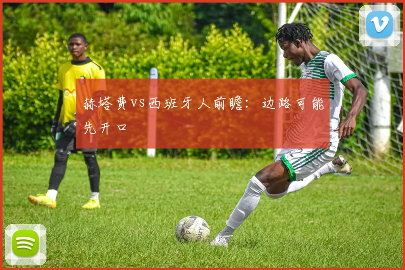 赫塔费vs西班牙人前瞻：边路可能先开口