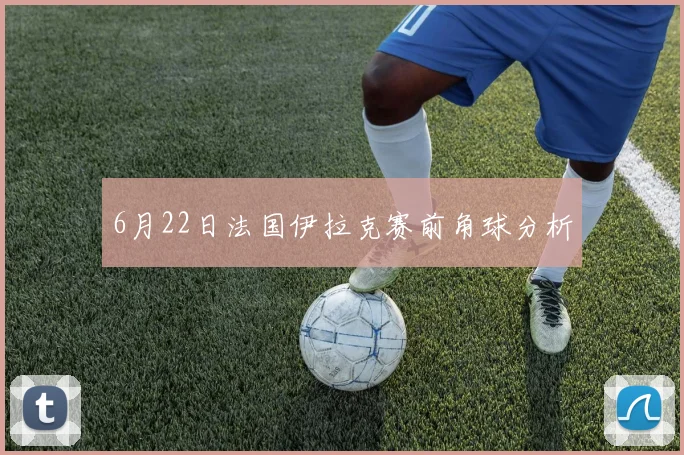 6月22日法国伊拉克赛前角球分析