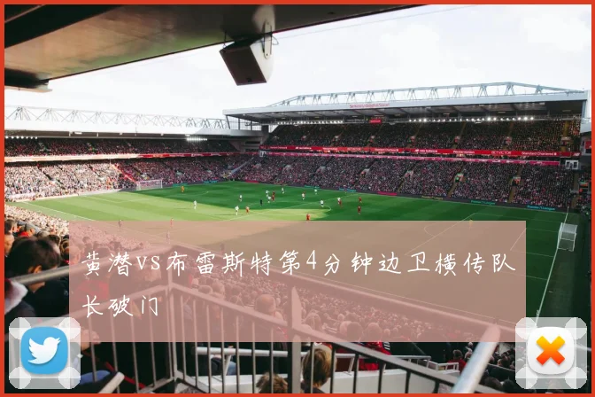 黄潜vs布雷斯特第4分钟边卫横传队长破门