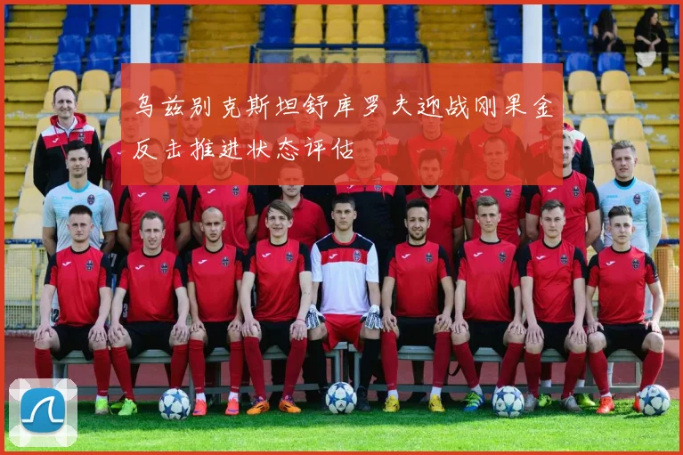 乌兹别克斯坦舒库罗夫迎战刚果金反击推进状态评估