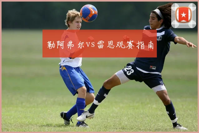 勒阿弗尔vs雷恩观赛指南
