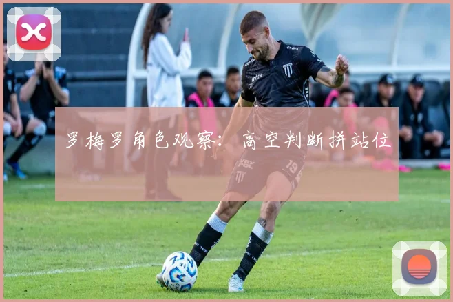 罗梅罗角色观察：高空判断拼站位
